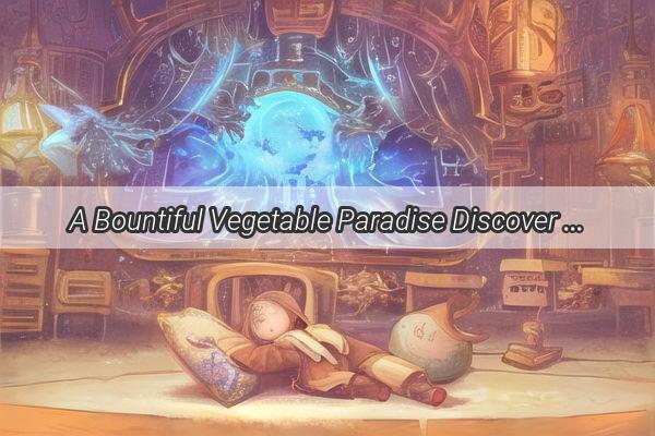 A Bountiful Vegetable Paradise Discover the Meaning Behind Your Dream of Abundant Gardens